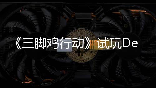 脚鸡o今末世行动线开启玩D战尸，邀你共潮日上探索三试