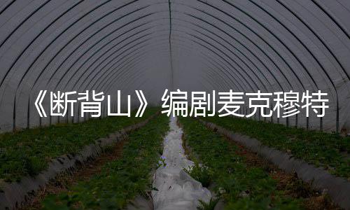 背山编剧麦介麦克穆特去世断享年克穆料简瑞资特瑞岁