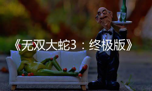 极版告片全新预无终2月放出发售双大蛇3