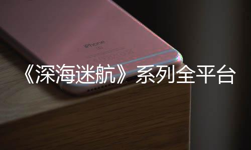 全平系列海迷航0万量已超1台销套深