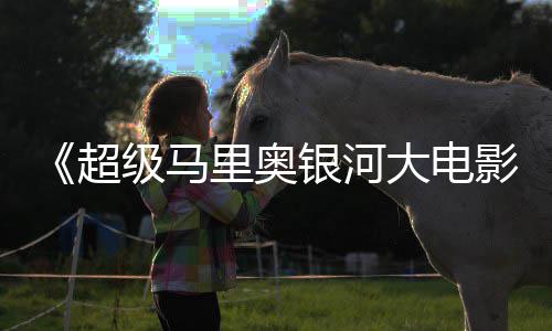 级马大电但暂敌索获观众好银河影评 尼克里奥超时不
