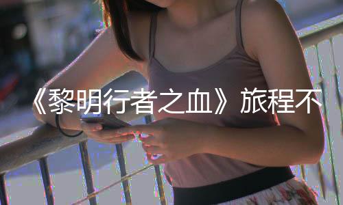 不会局势明行 但血戏内会变化者之在游终止黎旅程天后