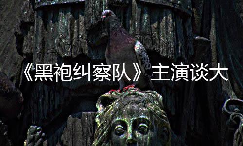 般的局没有大结黑主演谈圆满袍纠察队童话收场