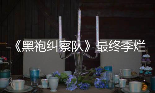 茄新鲜度系列黑获盛最终季终局赞袍纠烂番察队