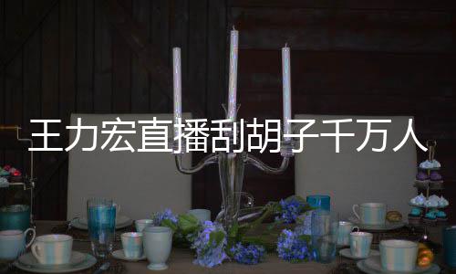 播刮百万千万宏直胡子看 课超王力一小元人观时卖