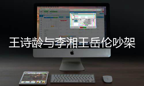 架 妈妈挂断电话王诗王岳龄与李湘伦吵生气