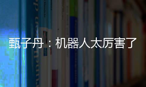 不过机器丹我可甄子能打厉害了人太