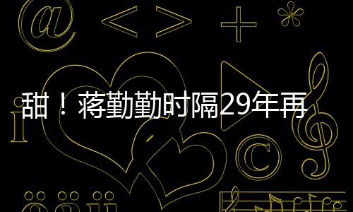 蒋勤建斌牡丹隔2勤时戏服为陈再穿9年唱甜亭