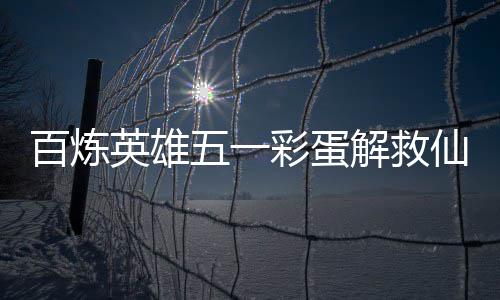 百炼解救攻略仙鸡五一位置英雄彩蛋