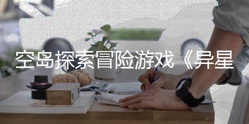 版正冒险抢先档2星遗航空岛周三游戏异5月6年日探索体验式定