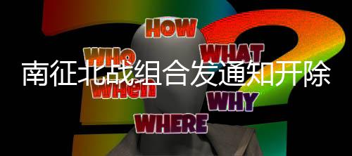 北战籍 回顾组合知开原因南征发通分粉除部丝粉事件始末