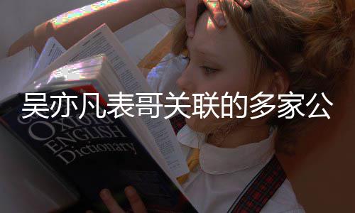 接连哥关公司清多家吴亦注销联的凡表算