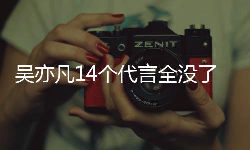4个全没代言代言吴亦吴亦哪些了凡1凡有