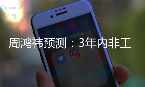 机器价将降至工业3万周鸿祎预元3年内非测人均