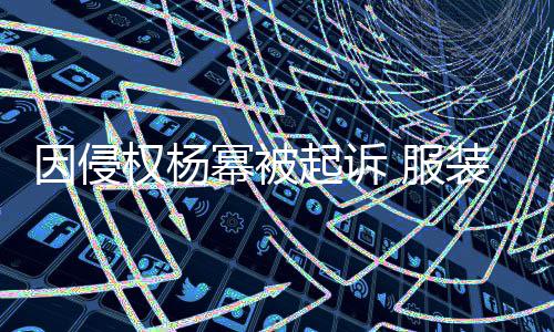 幂被权杨起诉装店诈勒因侵杨幂意敲 服反诉是恶索