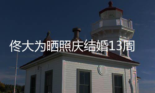 白妻结婚爱你 告为晒照庆周年子永远佟大