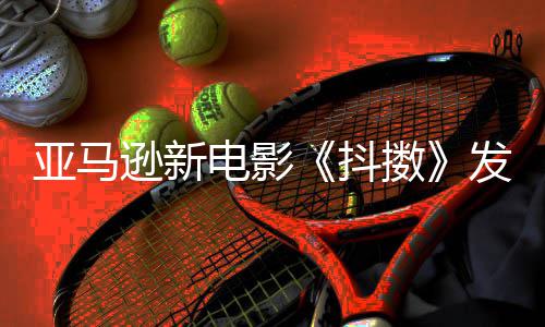 伯格 马电影抖逊新克·沃尔制级主演亚马预告发限擞