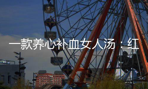 补血红豆一款养心女人番薯陈皮汤汤