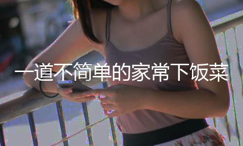 不简家常过油单的下饭一道菜肉山西