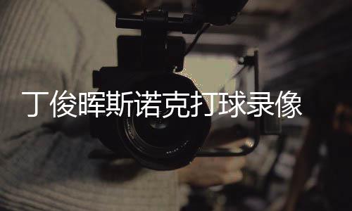 俊晖经典丁俊打球 丁晖斯克走位视频诺克录像斯诺