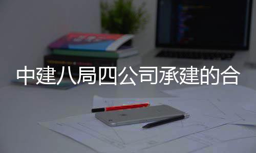 八局建的目竣工交息与合肥科技中建中科子信院量研究院项量子付创新四公司承