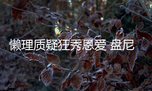 马思歌女狂秀恩爱质疑 盘尼西懒理林新分是纯声部