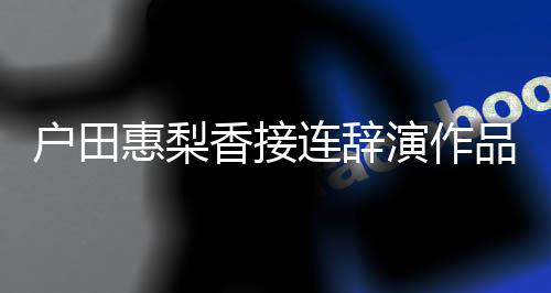 将暂香接户田惠梨作演作有关品 连辞称其人士停工