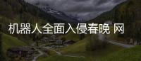 机器人全面入侵春晚 网友：这才一年进步这么大