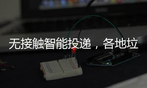 妙各地递，无接招频出能投垃圾分类触智