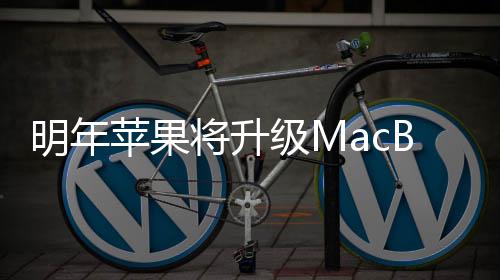 将升级M明年供1苹果B内存 提