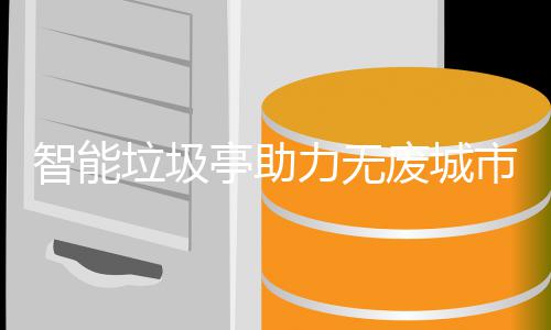智能垃圾力无废城亭助市建设