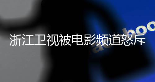 被电关闭道怒袭 相关卫视浙江影频评论内容斥抄