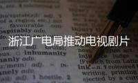 浙江广电局推动电视剧片酬管理 开播前核查片酬