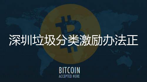 办法激励正在征求意见垃圾分类深圳