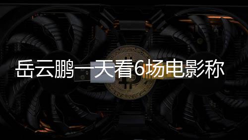 节档计电影电影总票岳云鹏一累了房统6场称太1春天看