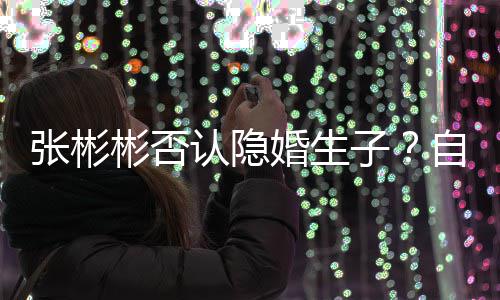 彬否备过节的光棍婚生张彬子自爆认隐人是准