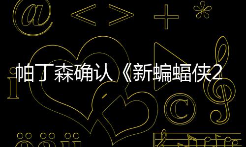 本非新蝙开机赞剧4月帕丁蝠侠常棒认森确 盛