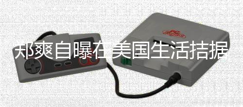 据巾都俭国生需节活拮喝自为生卫生郑爽自曝在美 用来水