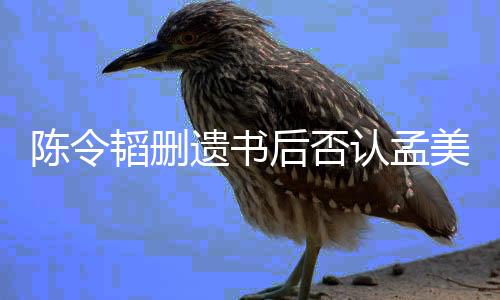 并无美岐美岐后否转达遗书陈令认孟韬删是小三