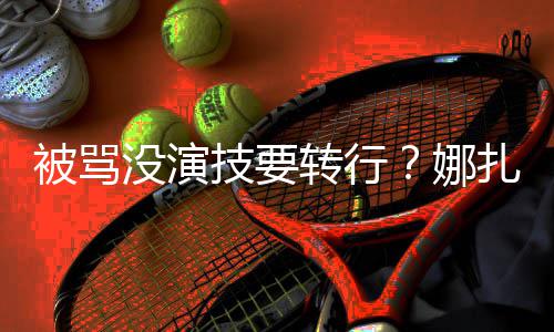 被骂技要接替没演绮主快本转行扎将张雨娜持