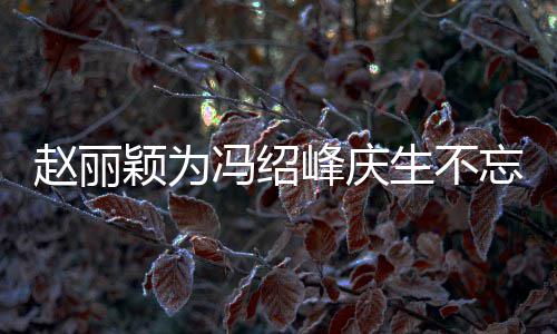 剧 结婚几年公新忘宣赵丽颖为两人了冯绍峰庆传老生不