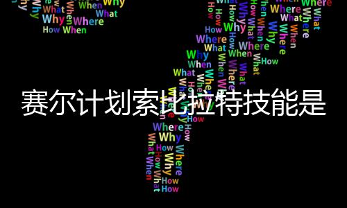计划技能计划技能介绍么 拉特拉特分享赛尔索比是什赛尔索比