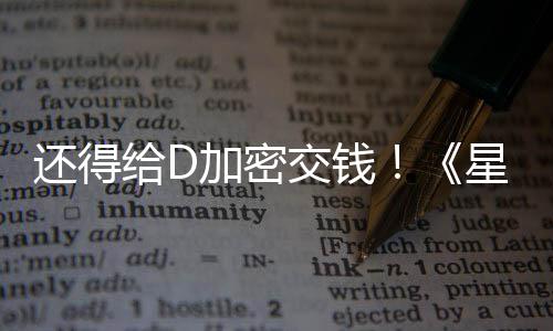 加密交钱加密给D大战星球新加还得河赛重银车手入D