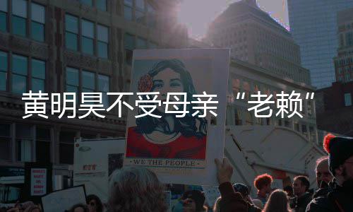 波影妈欠亲钱多少响 黄明昊不黄明昊妈老赖风受母