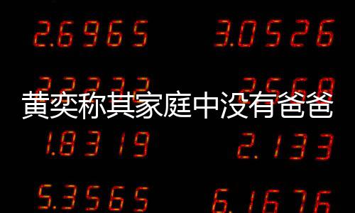 爸角家庭起黄奕获网中没有爸友赞了不称其色