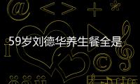 59岁刘德华养生餐全是素菜 已经坚持吃素七年