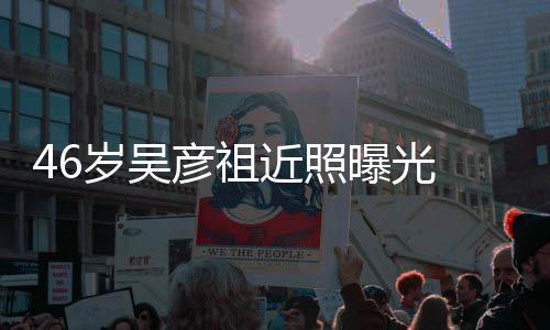 部松近照 面袋明显彦祖曝光弛眼岁吴
