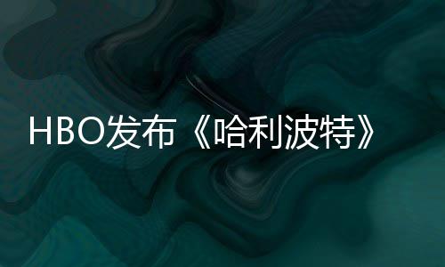 布波特剧集首近期哈利或于张剧照 正式预告O发发布