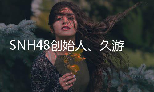 久去世缔造 享者王子杰游网年68创始人3岁