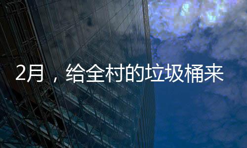 圾桶，给全村的垃大扫2月来个除